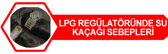 LPG Regülatöründe Su Kaçağı Sebepleri LPG Regülatöründe Su Kaçağı Sebepleri